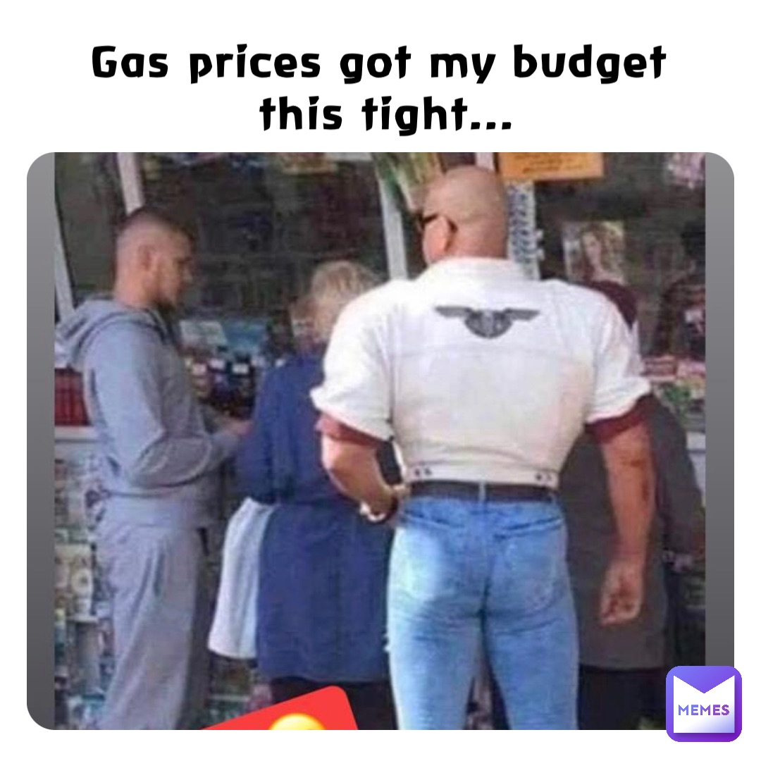 Gas prices got my budget
 this tight...