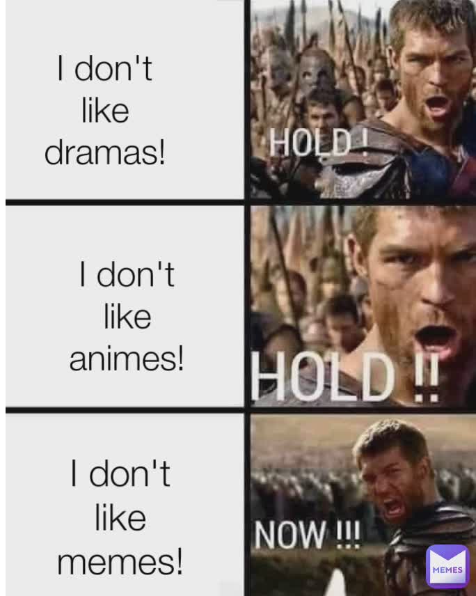 I hate Dramas! I don't like dramas! I don't like animes! I don't like memes!