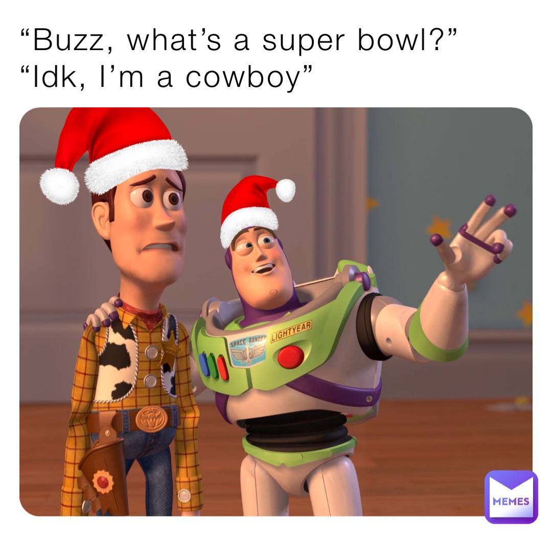“Buzz, what’s a super bowl?”
“Idk, I’m a cowboy”