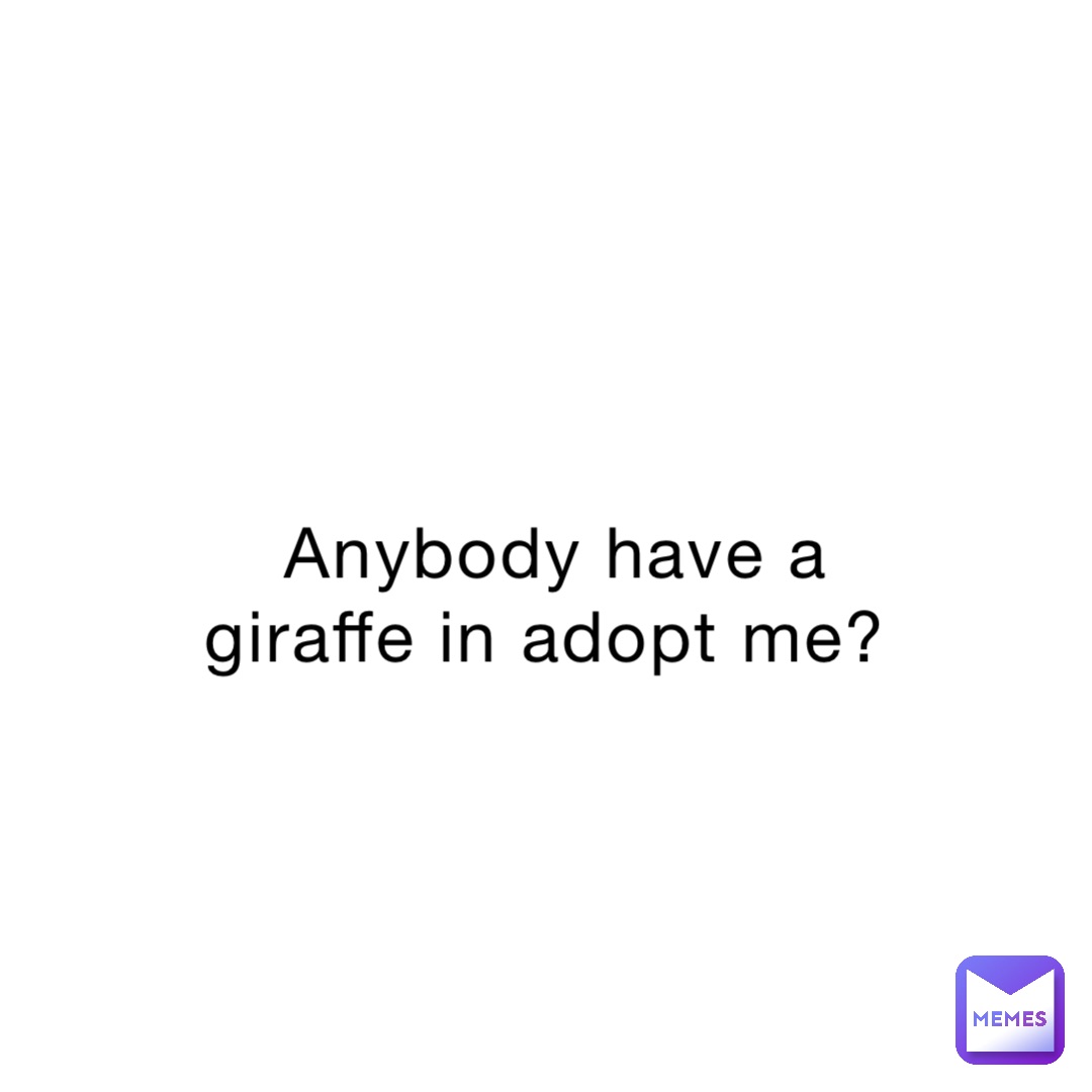 Anybody have a giraffe in adopt me?