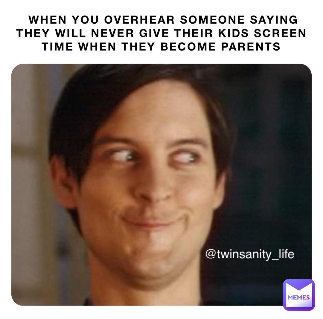 WHEN YOU OVERHEAR SOMEONE SAYING THEY WILL NEVER GIVE THEIR KIDS SCREEN TIME WHEN THEY BECOME PARENTS @twinsanity_life