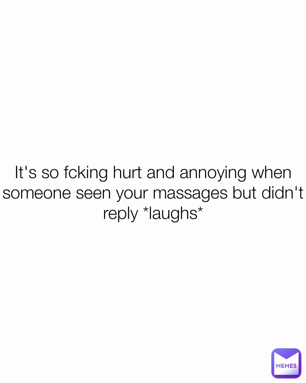 It's so fcking hurt and annoying when someone seen your massages but didn't reply *laughs*
