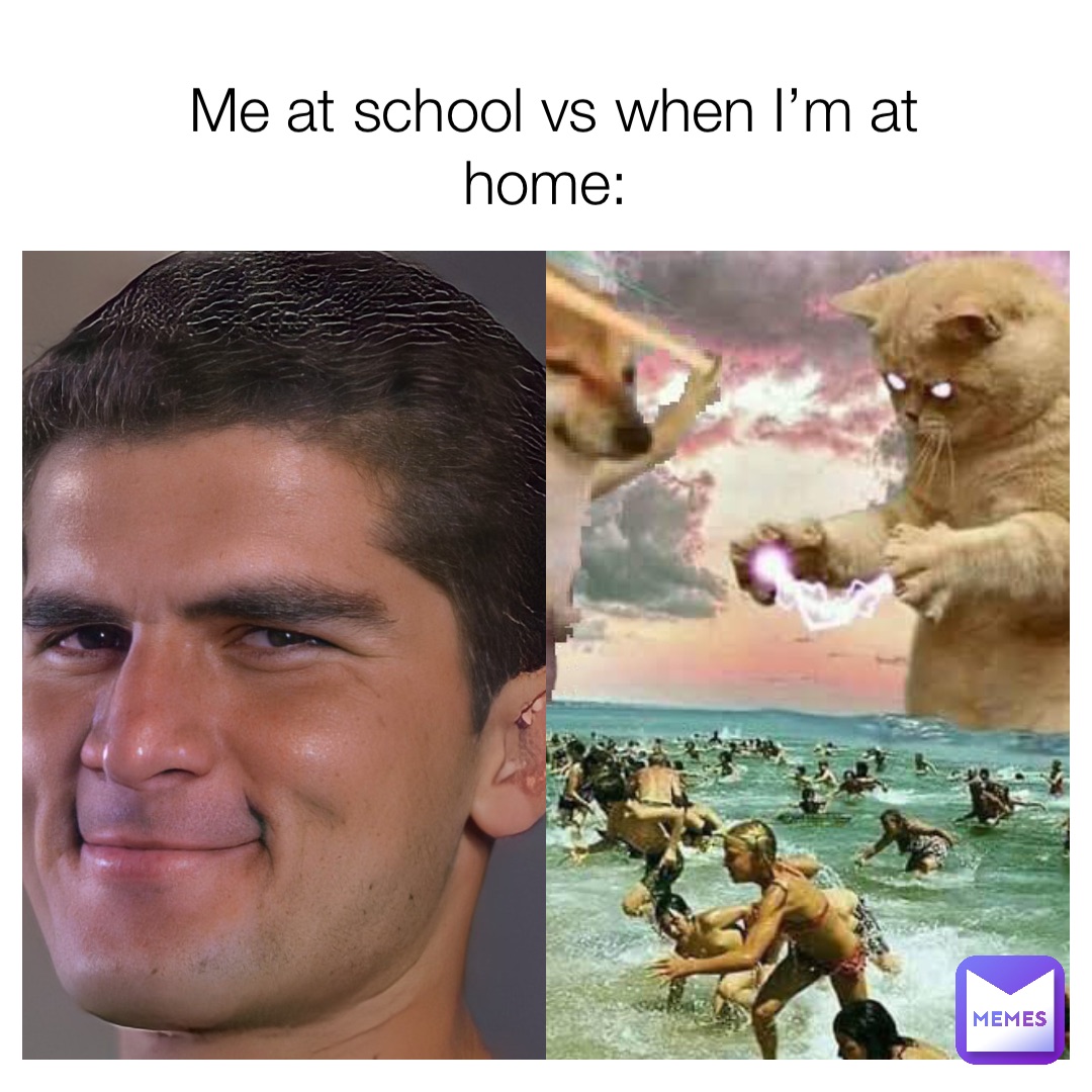 Me at school vs when I’m at home: