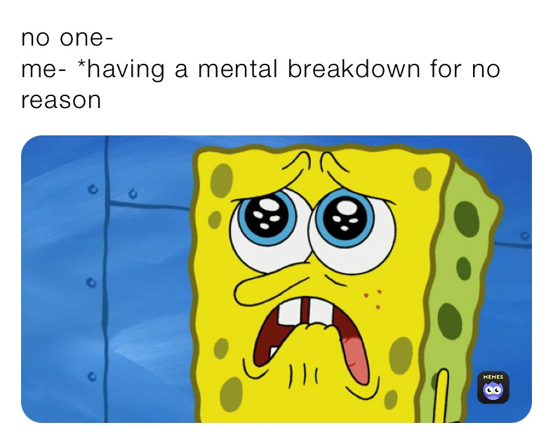 no one-
me- *having a mental breakdown for no reason 