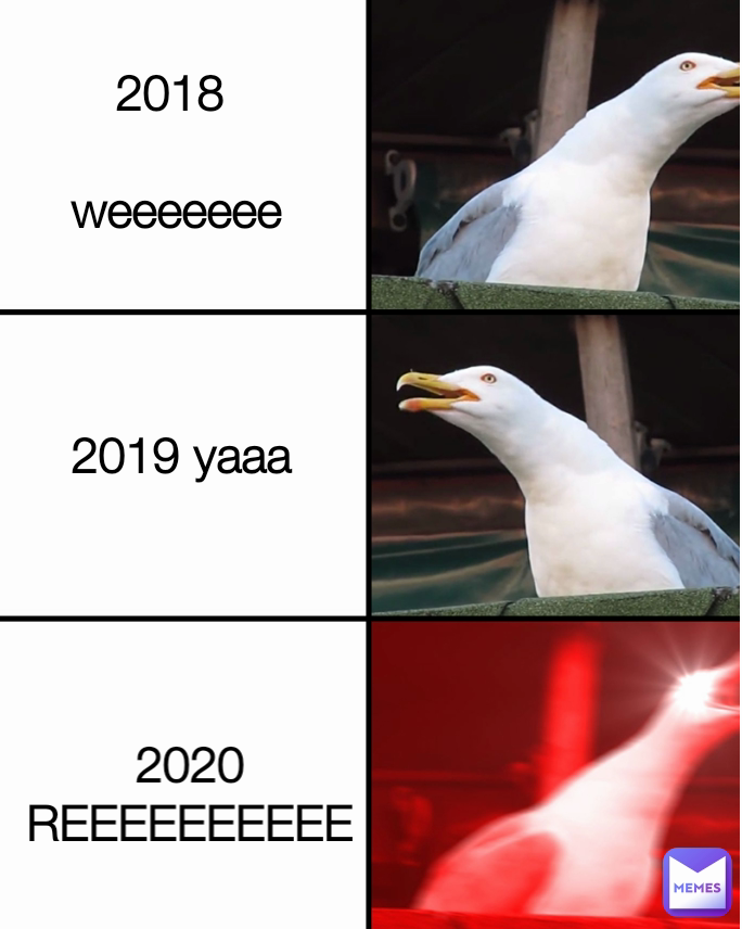 2018 

weeeeeee 2020 REEEEEEEEEE 2019 yaaa