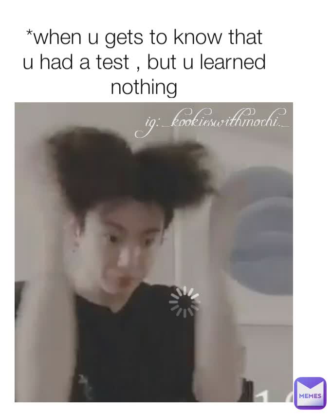 *when u gets to know that u had a test , but u learned nothing ig:_.kookieswithmochi._