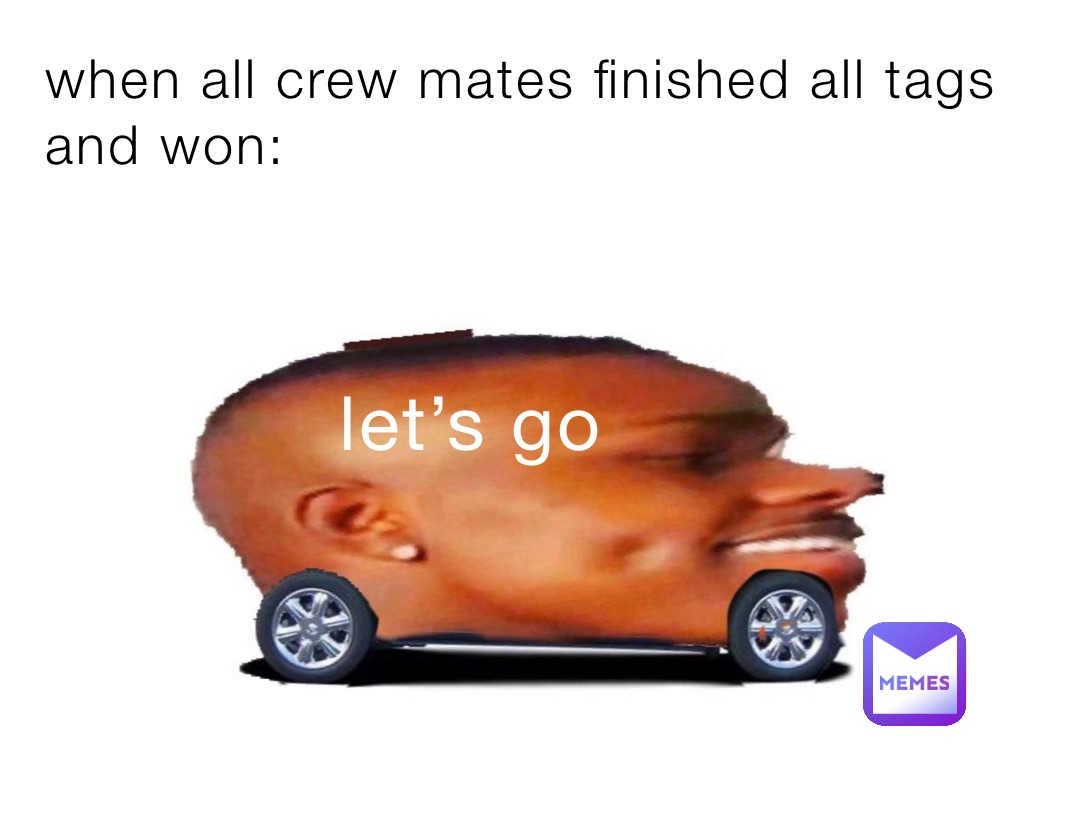 when all crew mates finished all tags and won: