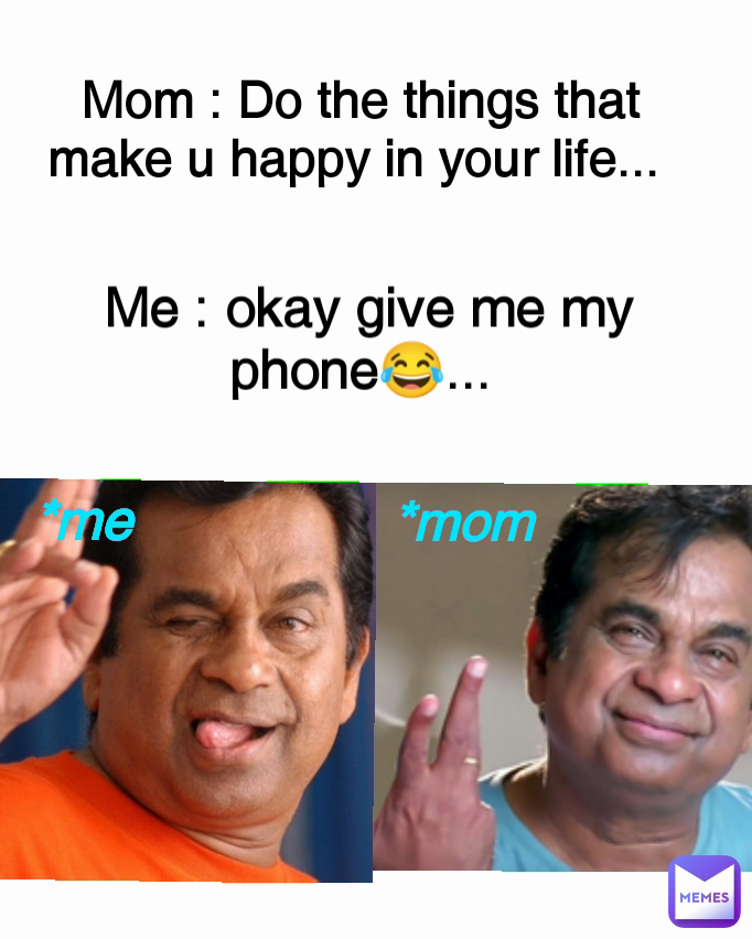 *me Mom : Do the things that make u happy in your life...  Me : okay give me my phone😂...  *mom