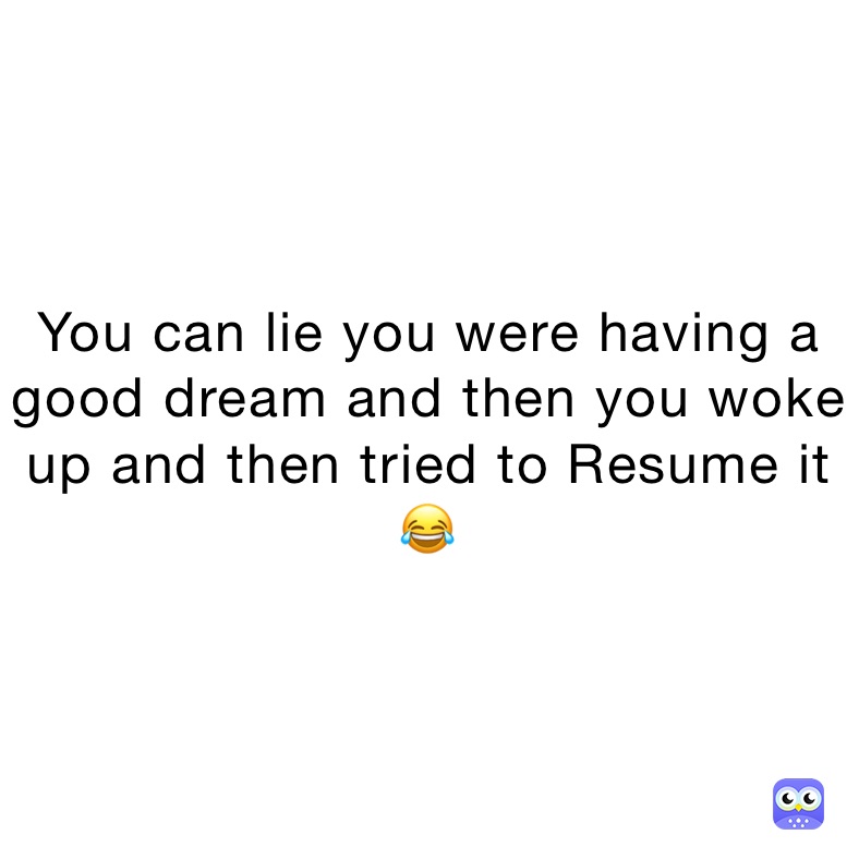 You can lie you were having a good dream and then you woke up and then tried to Resume it 😂 