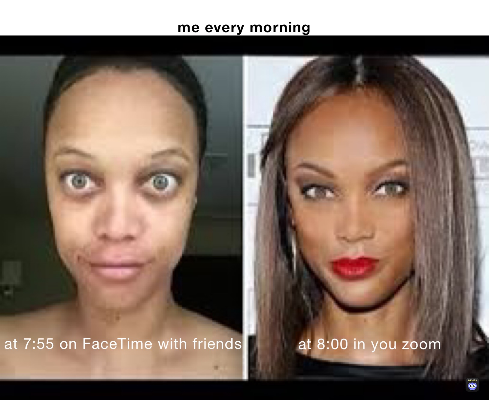                              
me every morning 