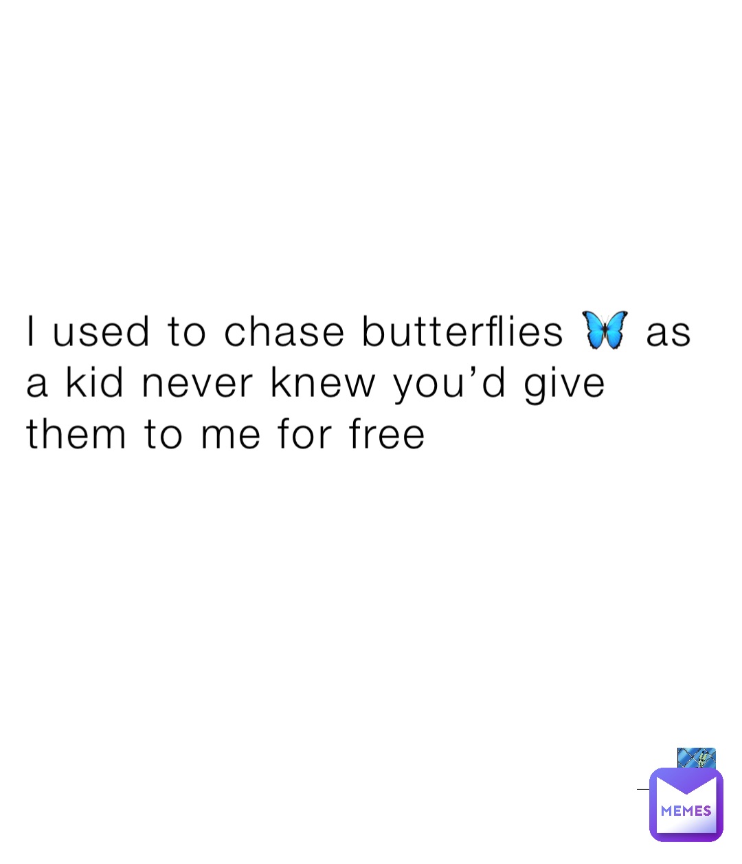 I used to chase butterflies 🦋 as a kid never knew you’d give them to me for free