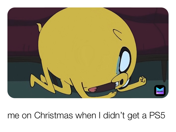 me on Christmas when I didn’t get a PS5