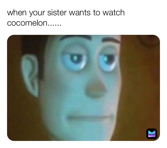 when your sister wants to watch cocomelon...... | @kk765 | Memes