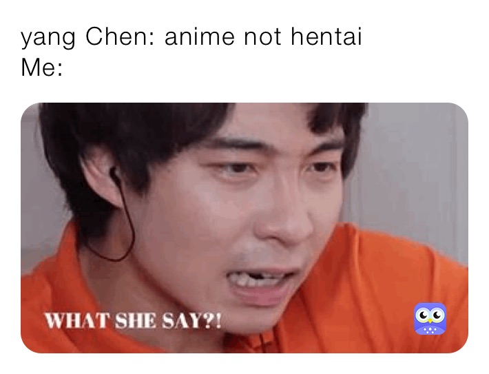 yang Chen: anime not hentai
Me: