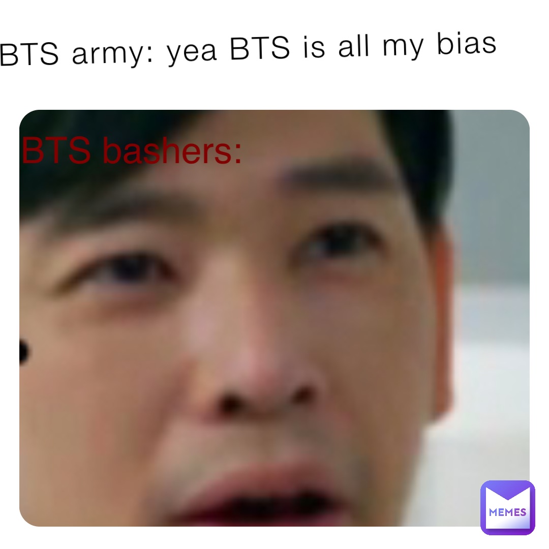 BTS army: yea BTS is all my bias BTS bashers: