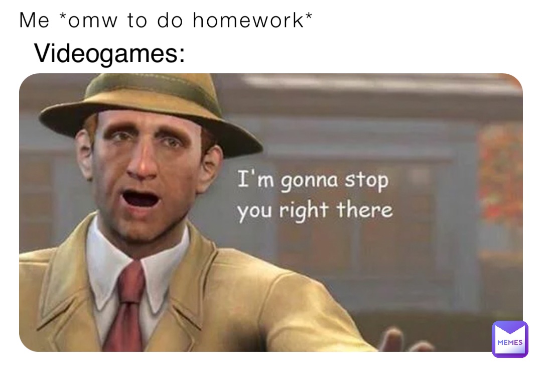 Me *omw to do homework* Videogames: