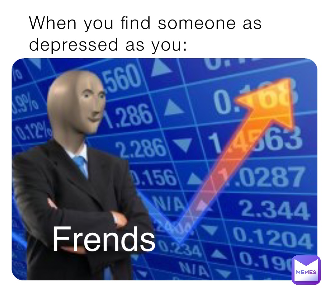When you find someone as depressed as you: Frends