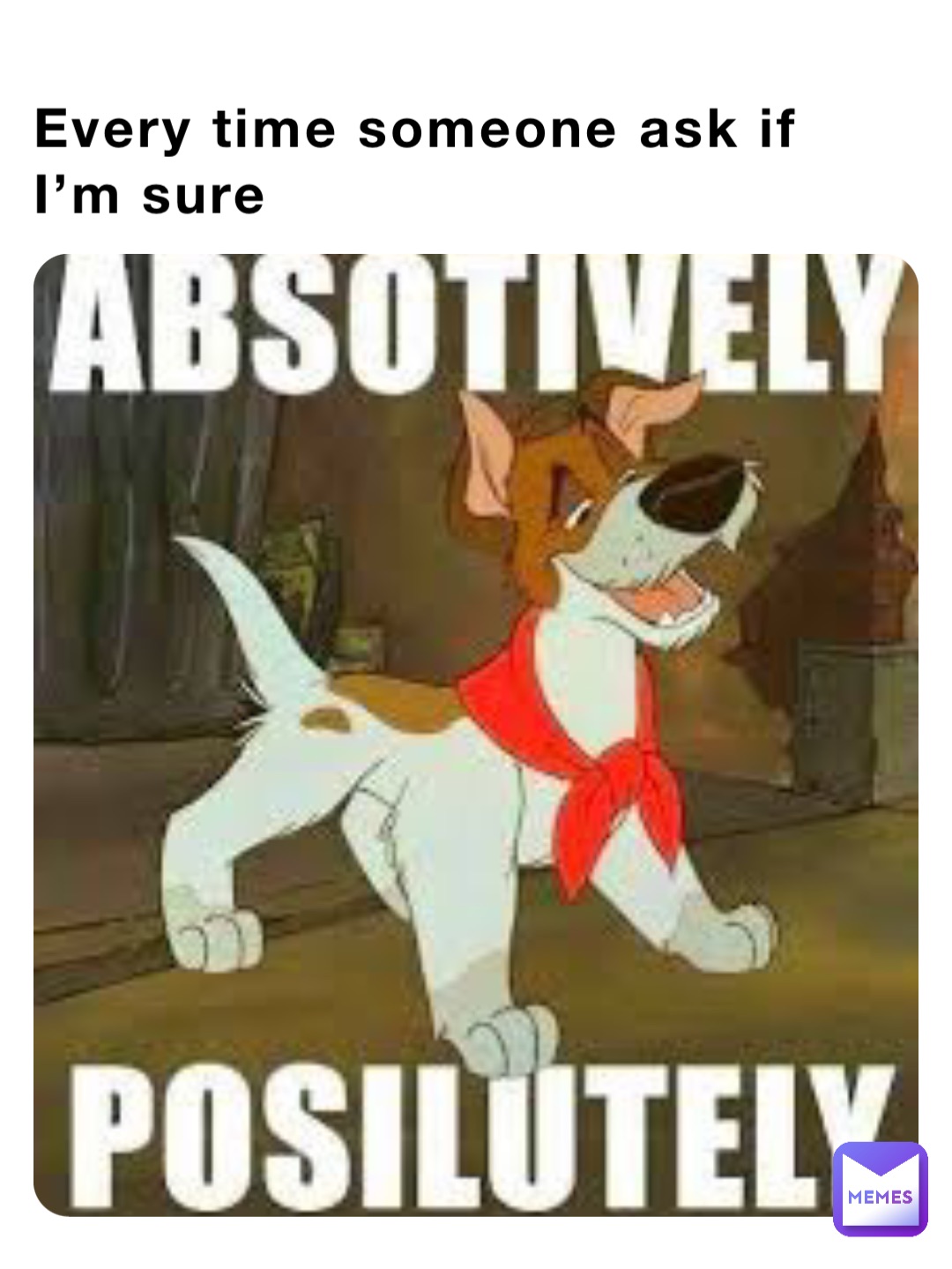 Every time someone ask if I’m sure