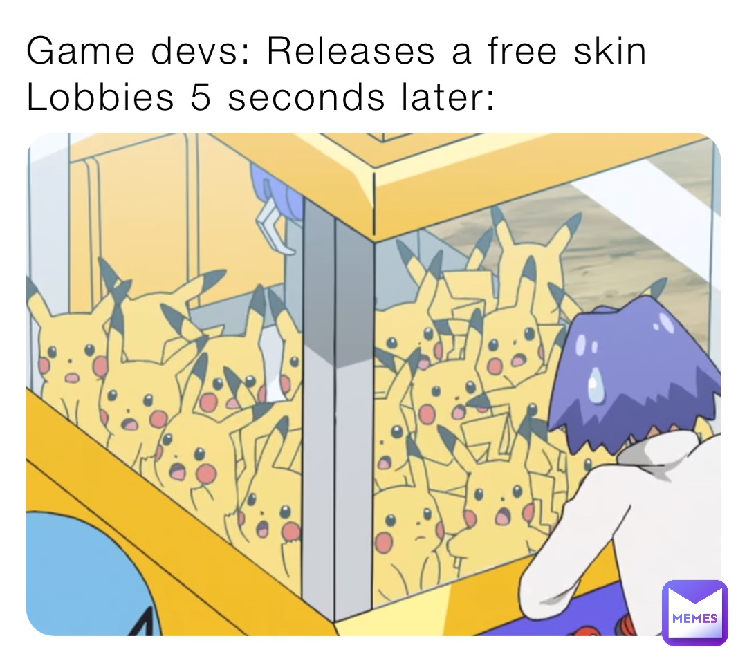 Game devs: Releases a free skin
Lobbies 5 seconds later: