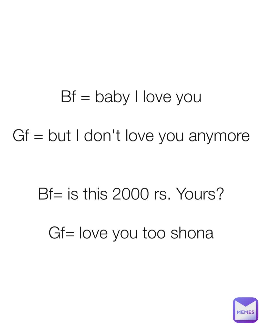 Bf Baby I Love You Gf But I Don T Love You Anymore Bf Is This 00 Rs Yours Gf Love You Too Shona Amanv561 Memes