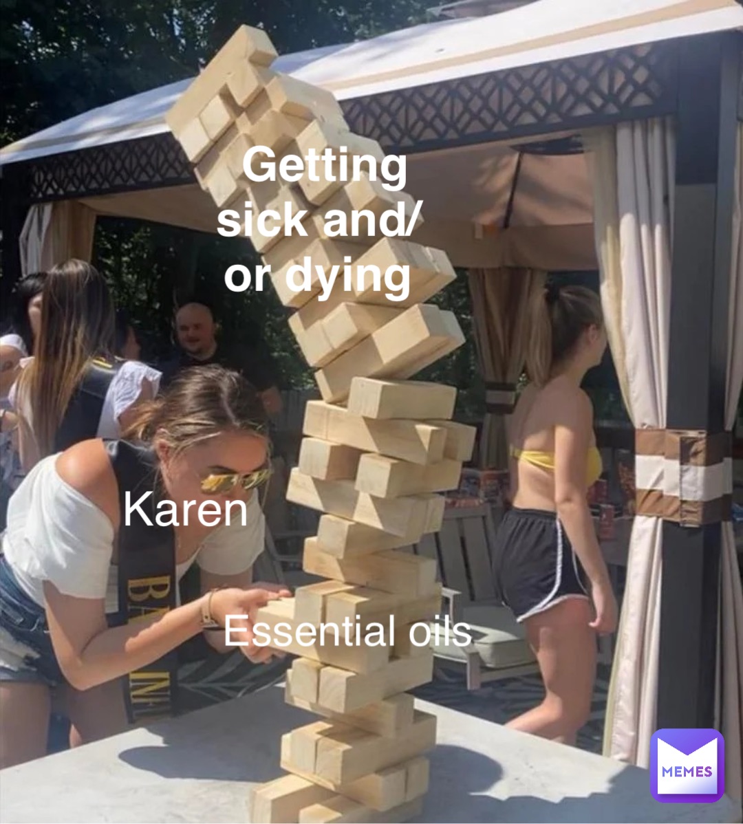 Karens trying to cure themselves with essential oils Getting sick and/or dying Karen Essential oils