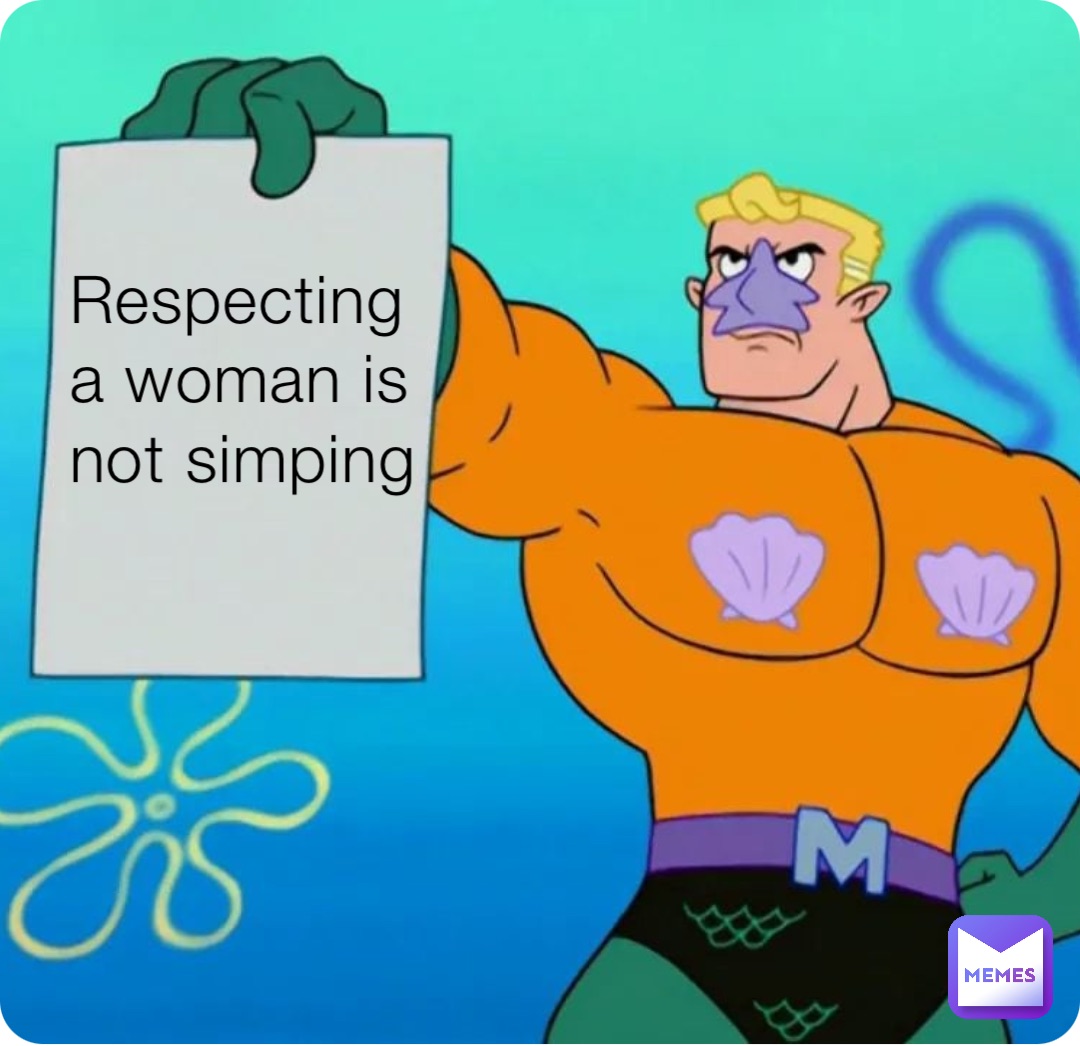 Respecting a woman is not simping