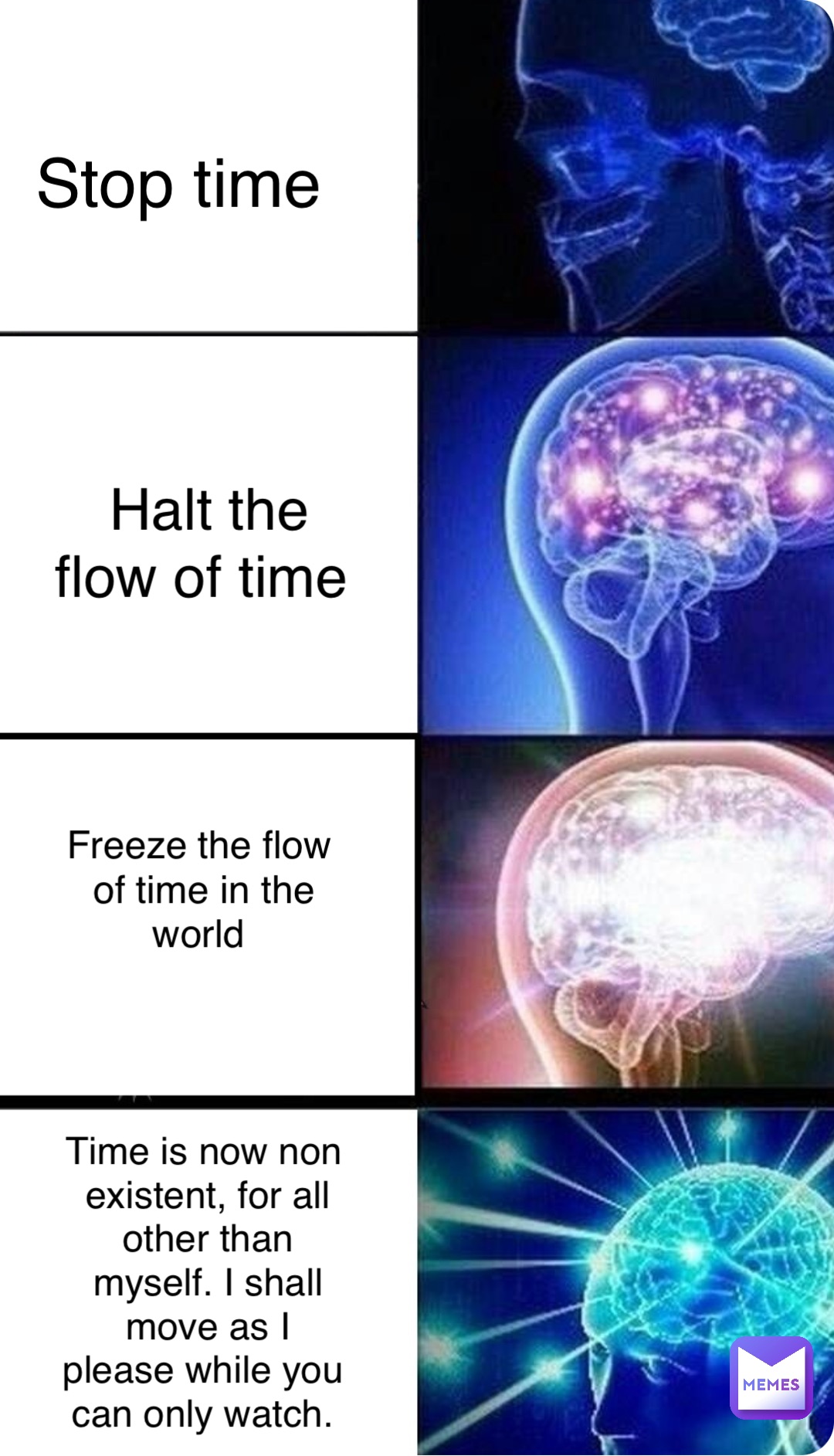 Stop time Halt the flow of time Freeze the flow of time in the world Time is now non existent, for all other than myself. I shall move as I please while you can only watch.