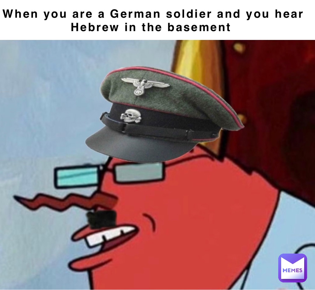 When you are a German soldier and you hear Hebrew in the basement