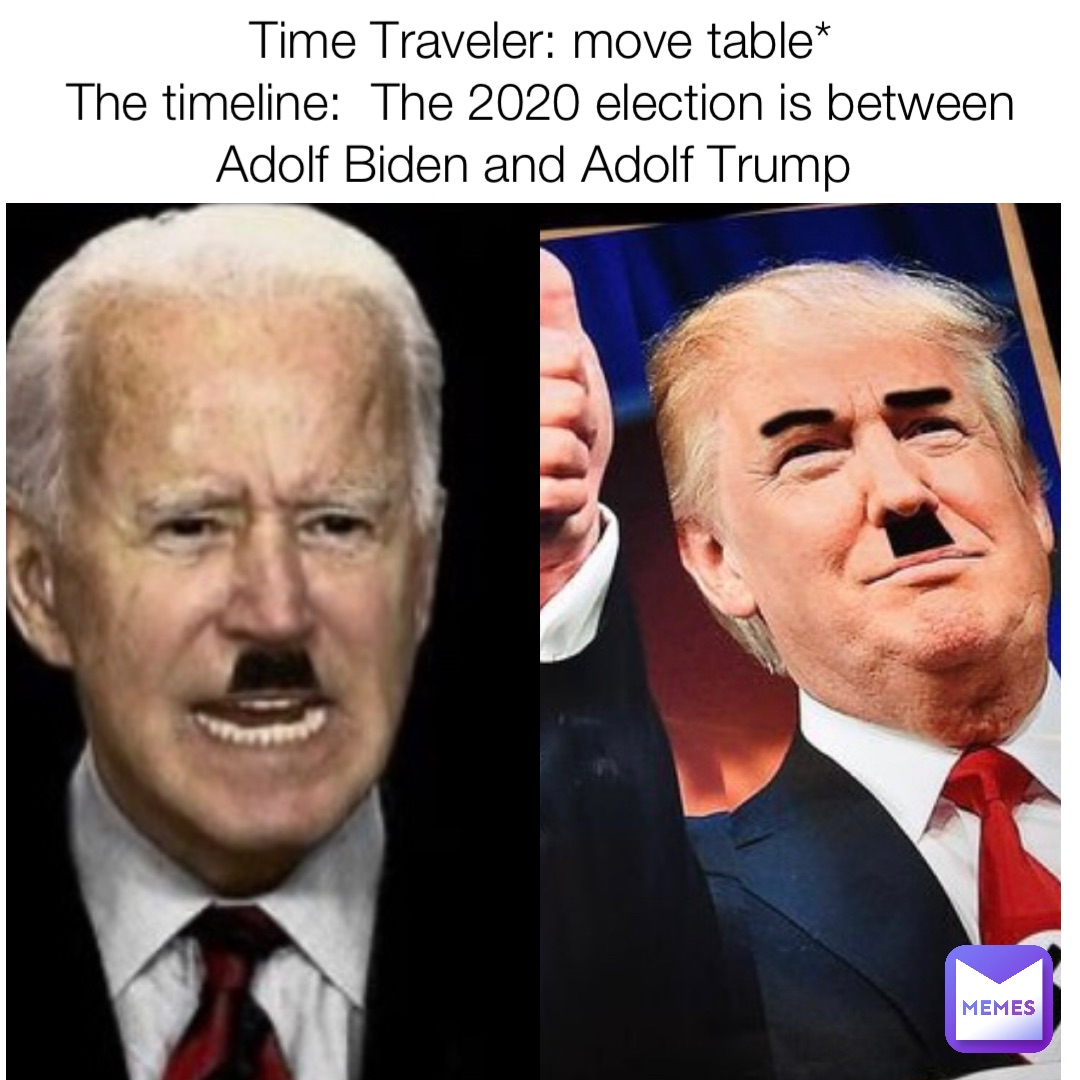 Time Traveler: move table* 
The timeline:  The 2020 election is between Adolf Biden and Adolf Trump