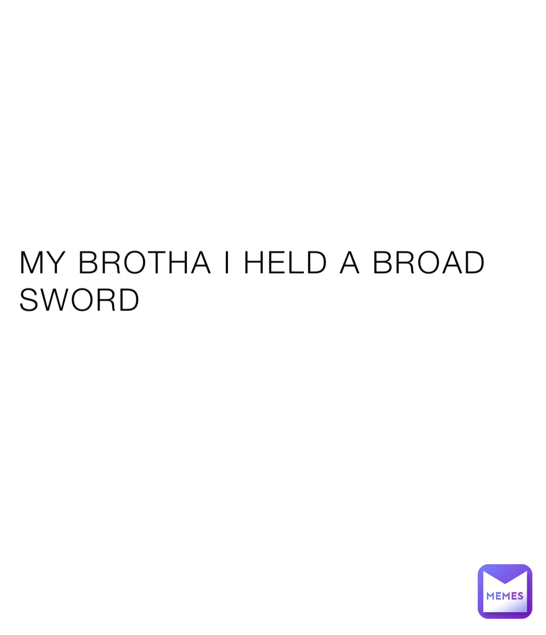 MY BROTHA I HELD A BROAD SWORD