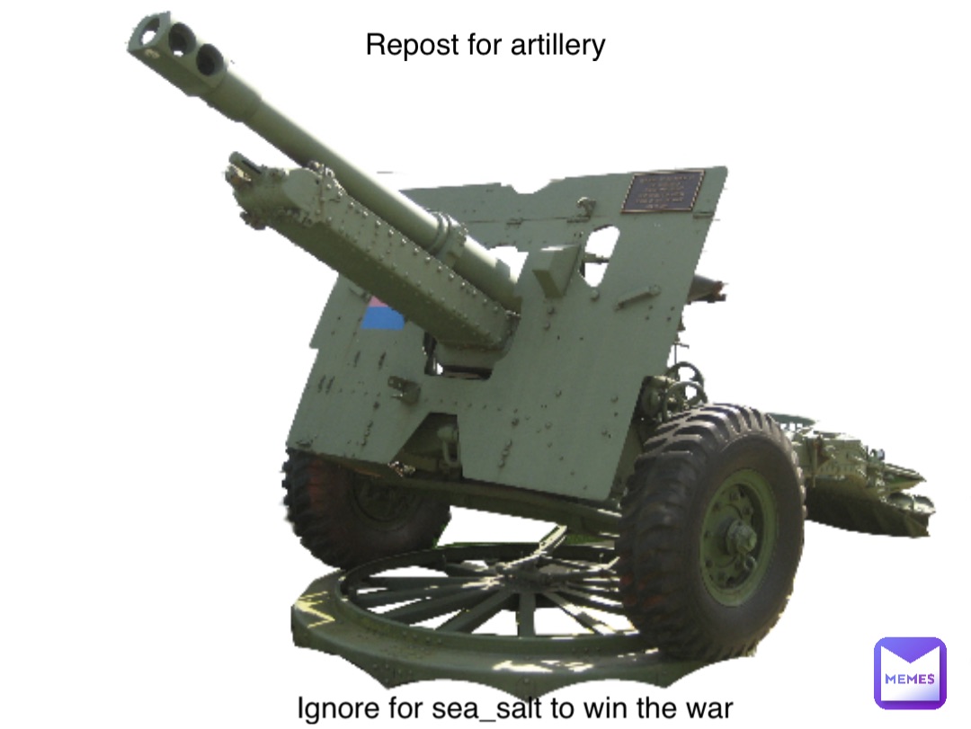 Repost for artillery Ignore for sea_salt to win the war