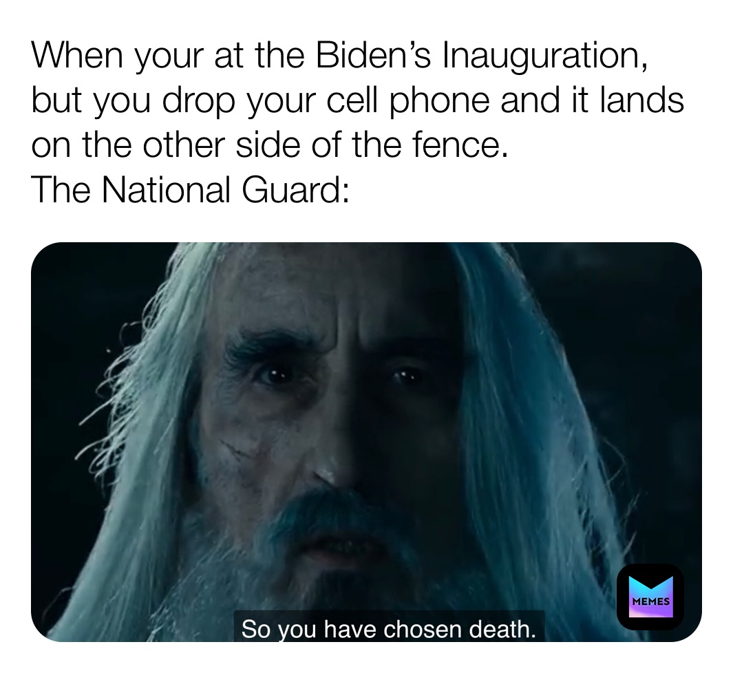 When your at the Biden’s Inauguration, but you drop your cell phone and it lands on the other side of the fence. 
The National Guard: 