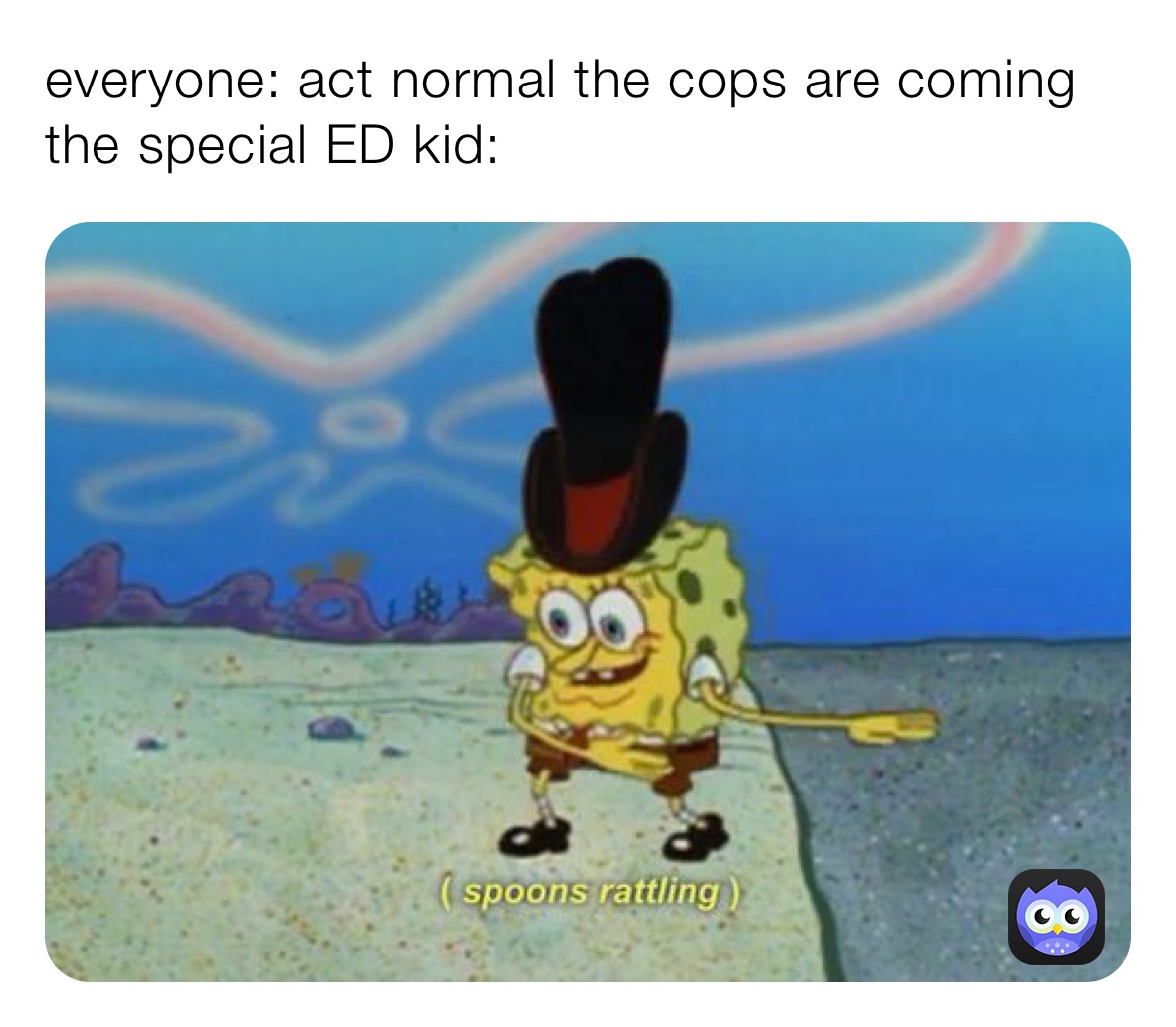 everyone: act normal the cops are coming
the special ED kid: