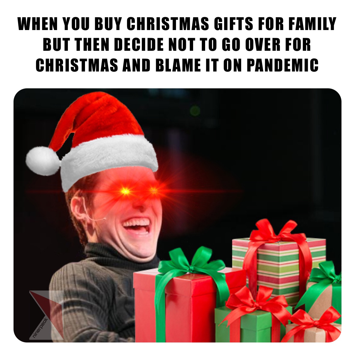 WHEN YOU BUY CHRISTMAS GIFTS FOR FAMILY BUT THEN DECIDE NOT TO GO OVER FOR CHRISTMAS AND BLAME IT ON PANDEMIC