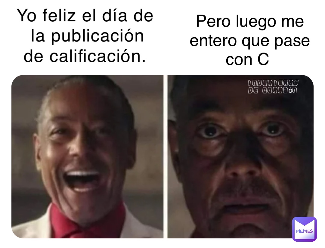 Yo feliz el día de la publicación de calificación. Pero luego me entero que pase con C Ingenieros de corazón