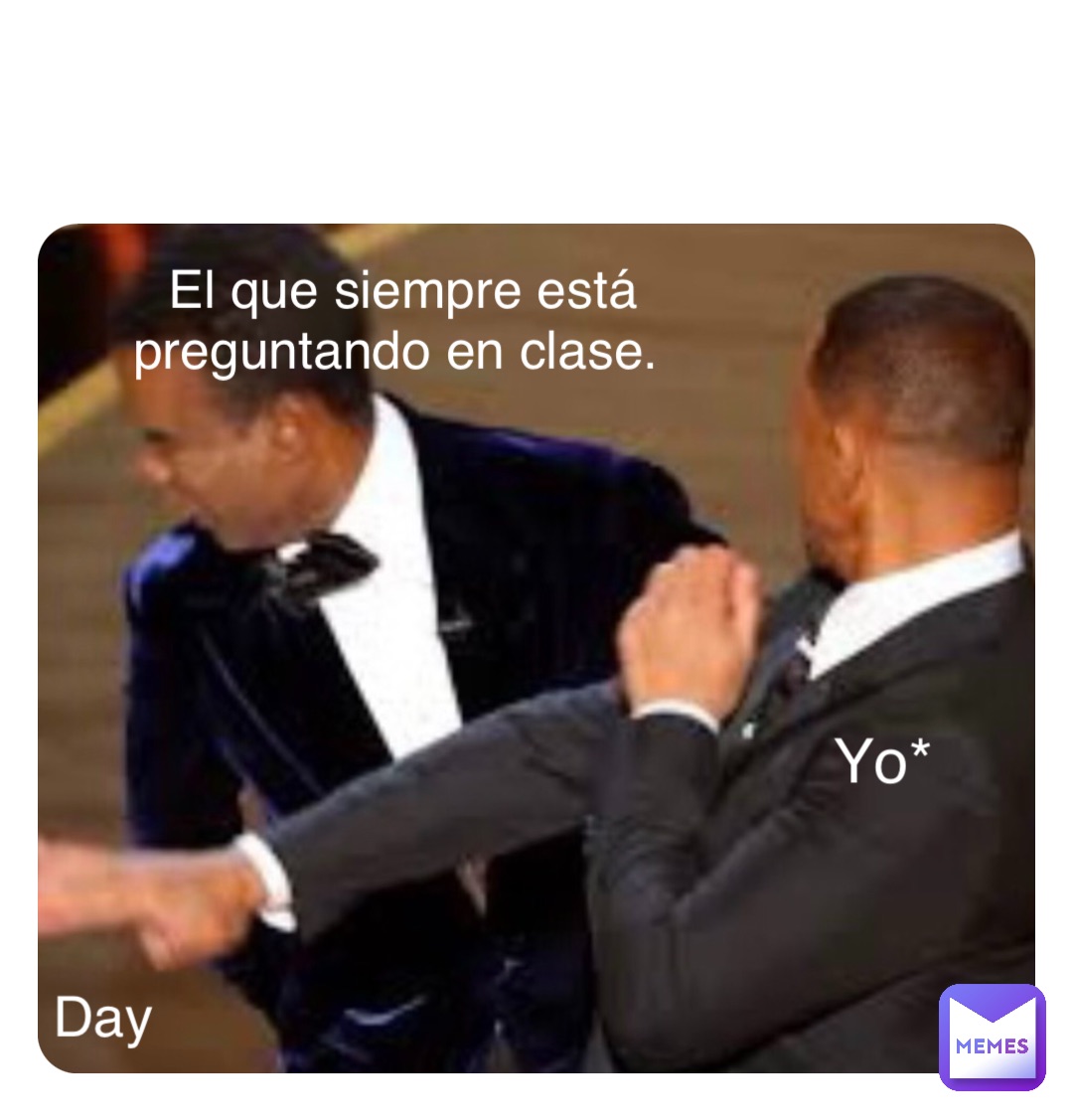 El que siempre está preguntando en clase. Yo* Day