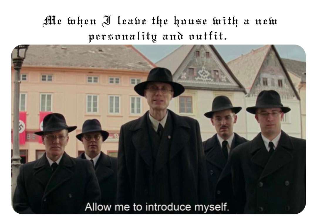 Me when I leave the house with a new personality and outfit.