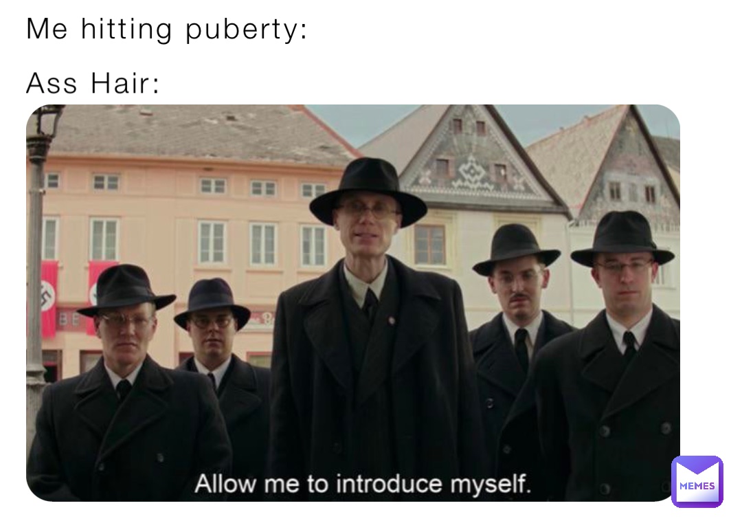 Me hitting puberty: Ass Hair: