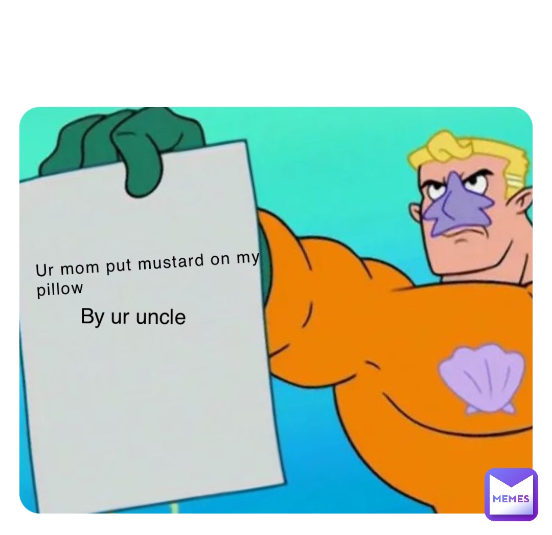 Ur mom put mustard on my pillow By ur uncle
