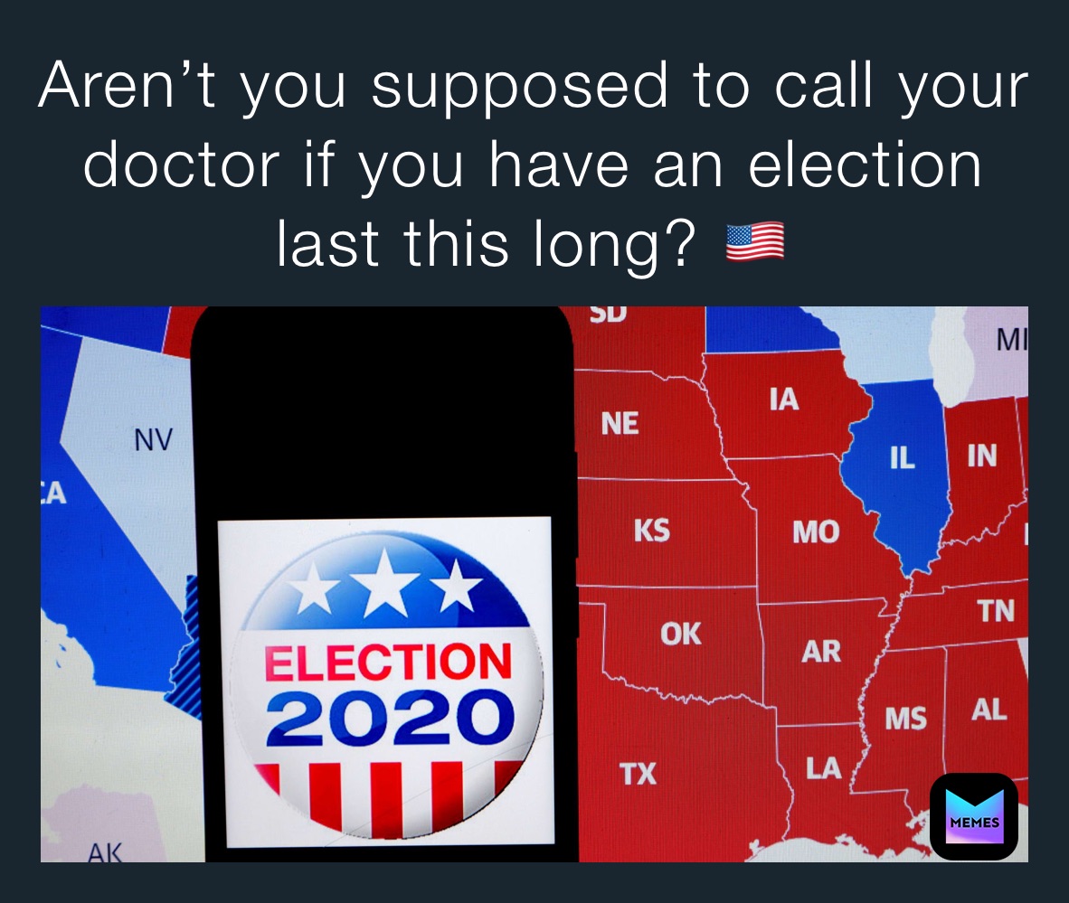 Aren’t you supposed to call your doctor if you have an election last this long? 🇺🇸 