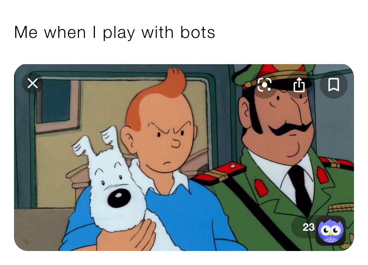 Me when I play with bots 