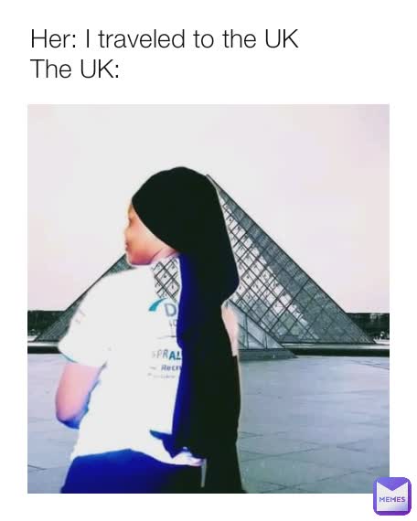 Her: I traveled to the UK
The UK: