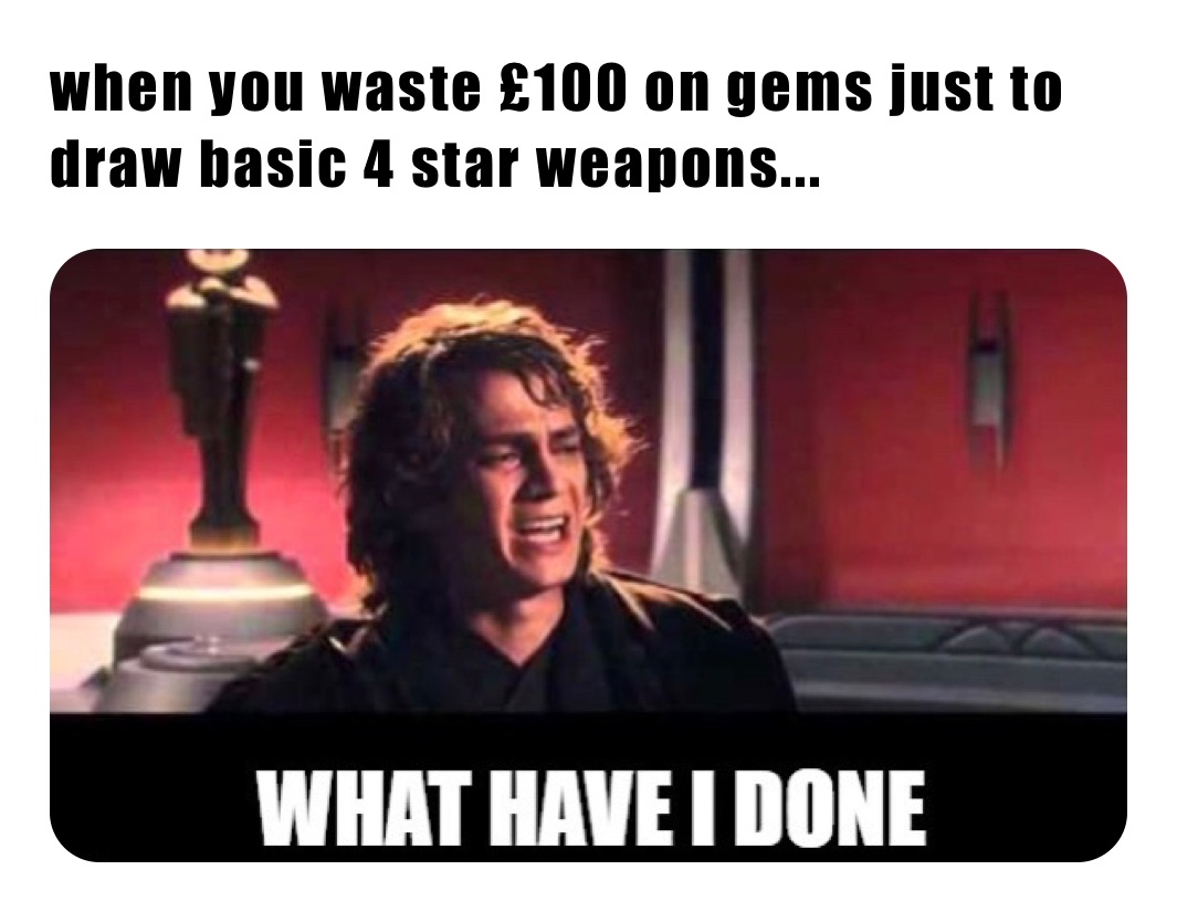 when you waste £100 on gems just to draw basic 4 star weapons... 