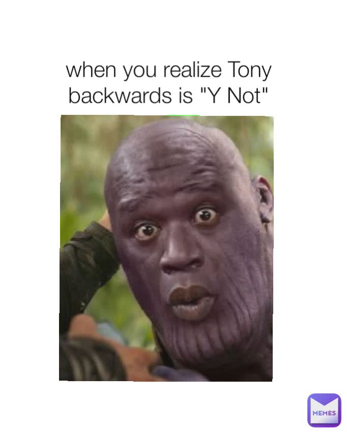 when you realize Tony backwards is "Y Not"