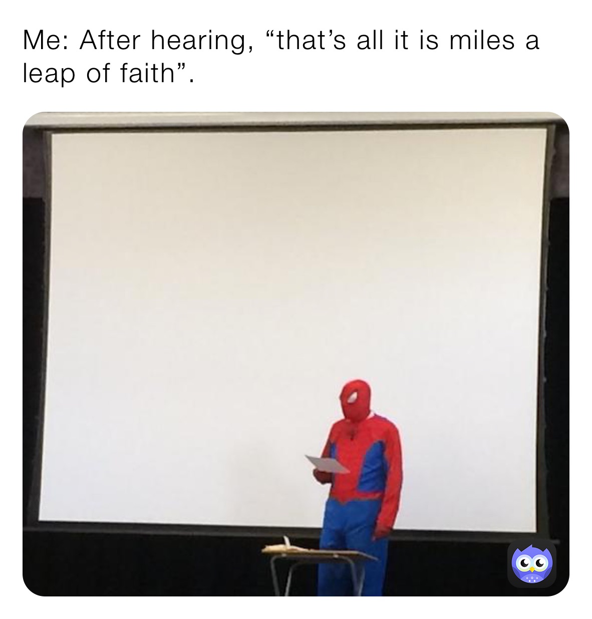 Me: After hearing, “that’s all it is miles a leap of faith”.