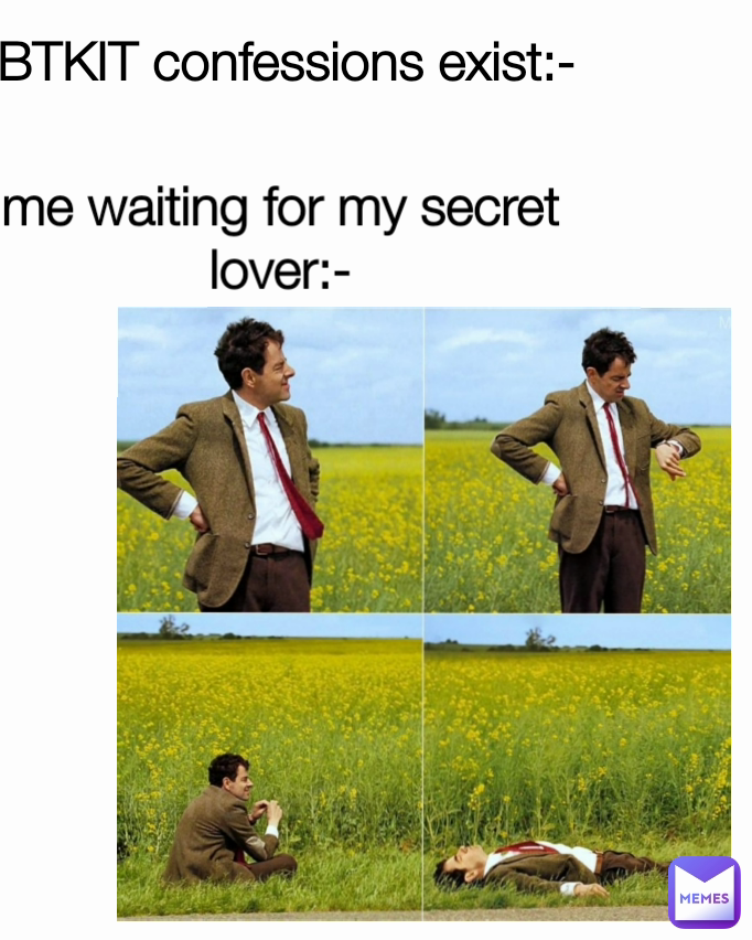me waiting for my secret lover:-
 BTKIT confessions exist:-



me waiting for my secret lover:-