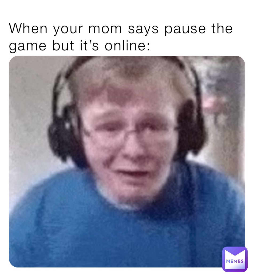 When your mom says pause the game but it’s online: