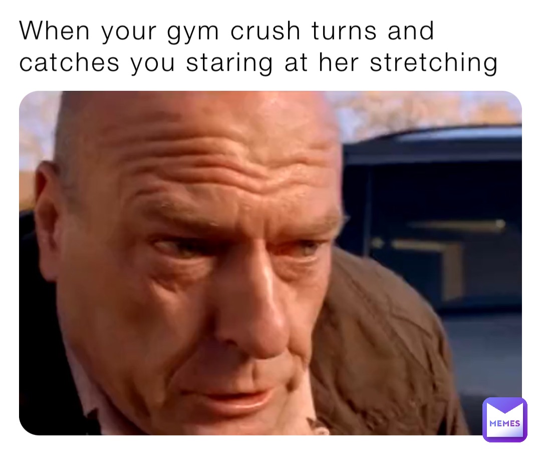 When your gym crush turns and catches you staring at her stretching