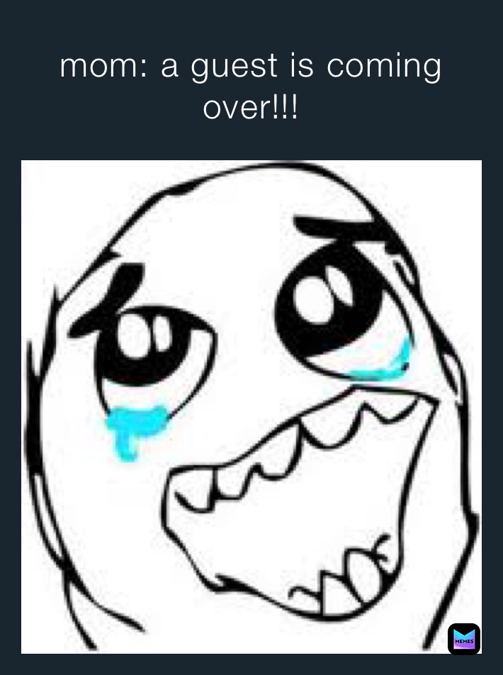 mom: a guest is coming over!!!