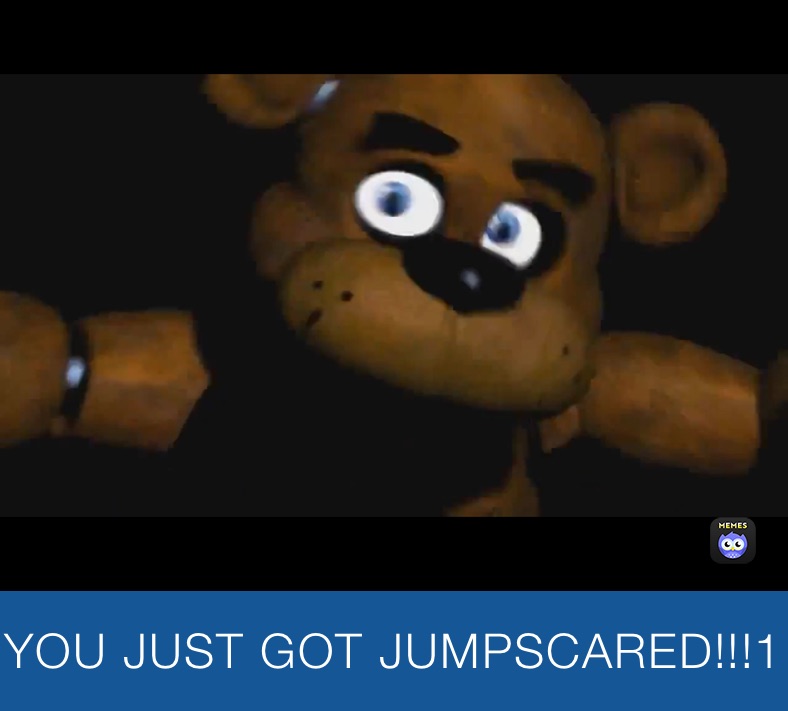 YOU JUST GOT JUMPSCARED!!!1